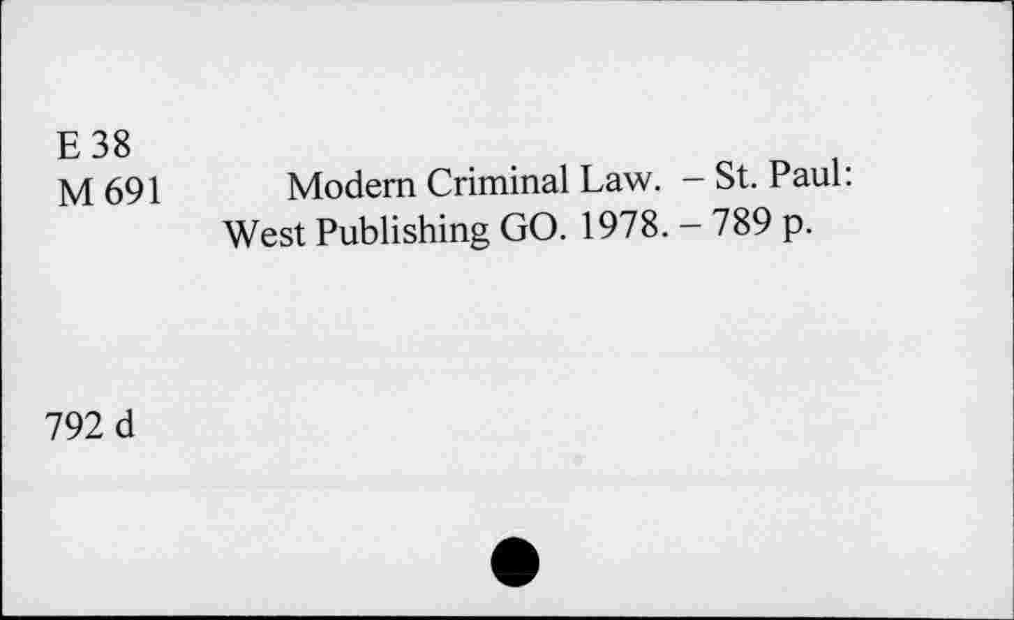 ﻿E38
M691	Modem Criminal Law. - St. Paul:
West Publishing GO. 1978. - 789 p.
792 d